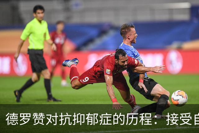 德罗赞对抗抑郁症的历程：接受自己不完美 提醒自己“你很重要”